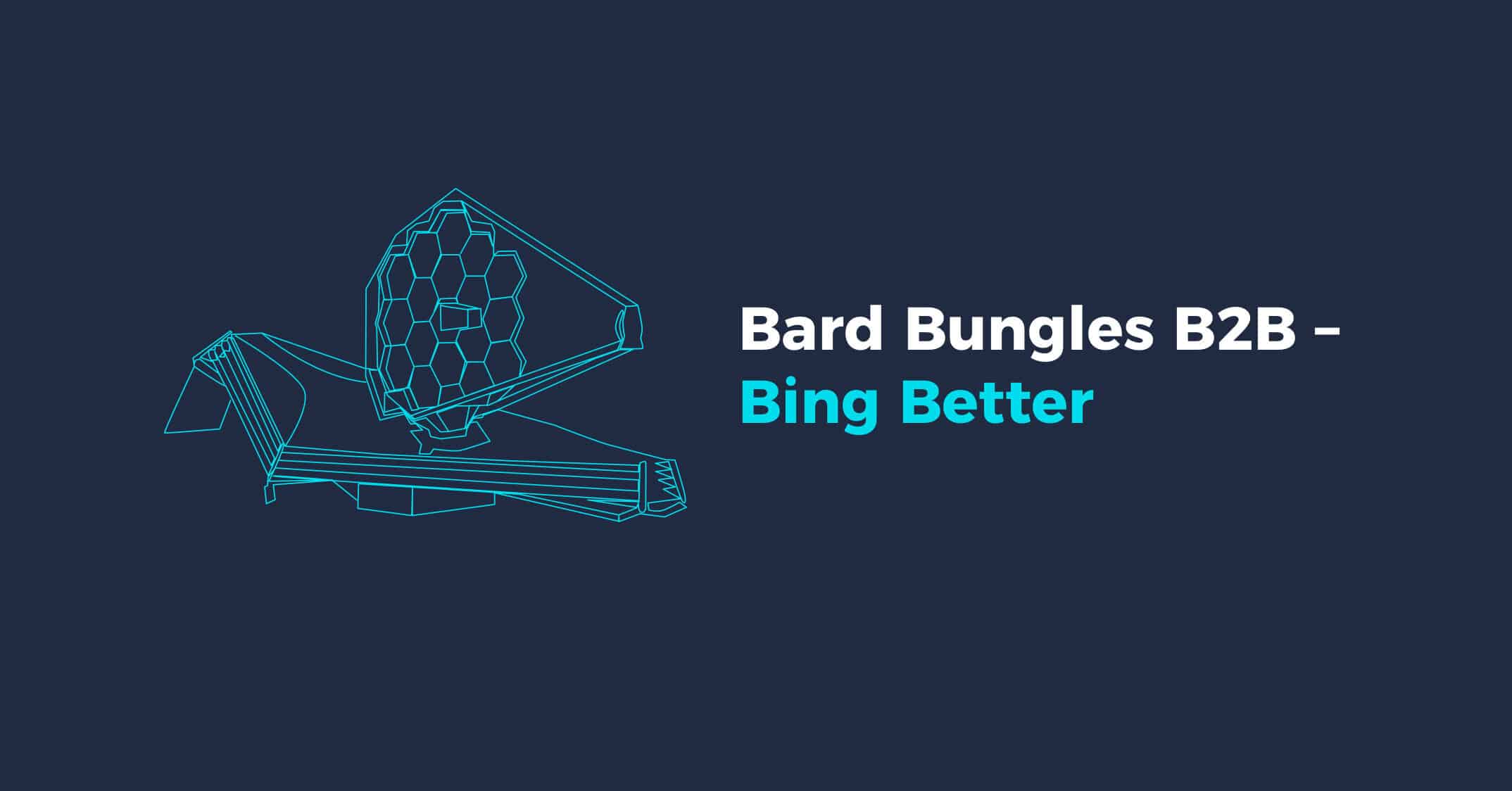 Bard Bungles B2B - Bing Better