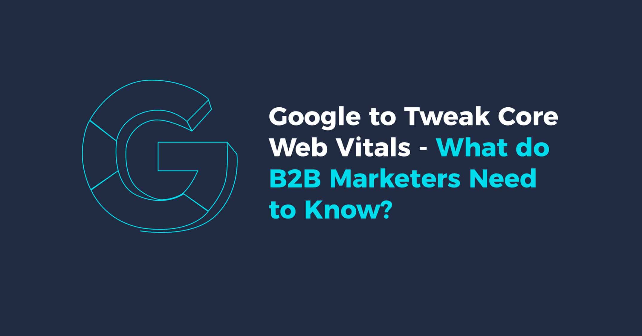 Google to Tweak Core Web Vitals - What do B2B Marketers Need to Know?