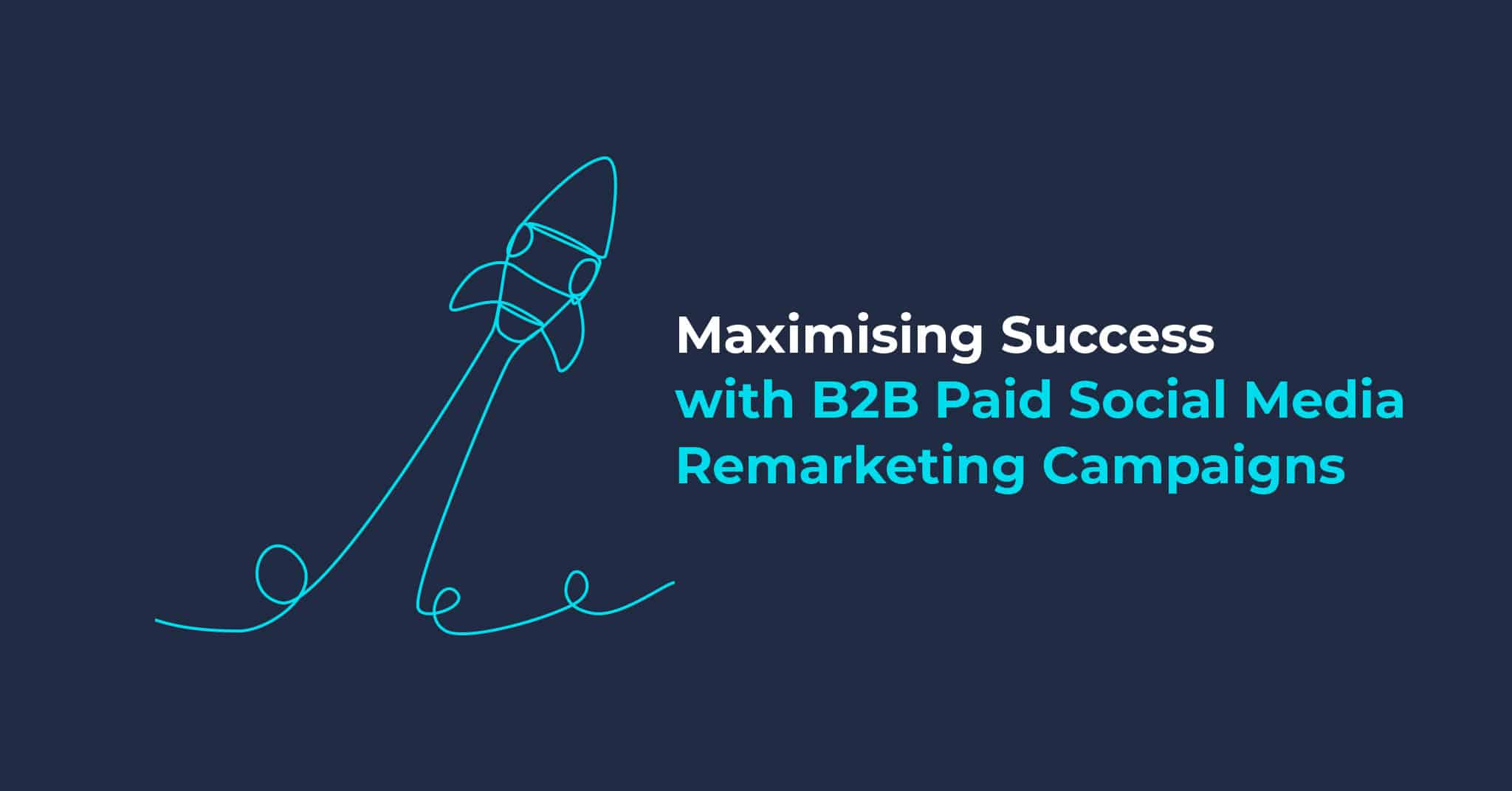 Maximising Success with B2B Paid Social Media Remarketing Campaigns